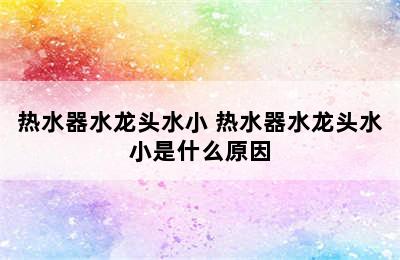 热水器水龙头水小 热水器水龙头水小是什么原因